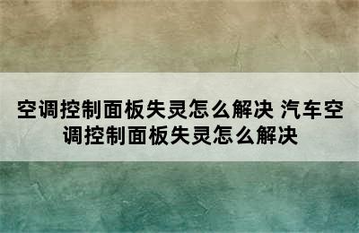 空调控制面板失灵怎么解决 汽车空调控制面板失灵怎么解决